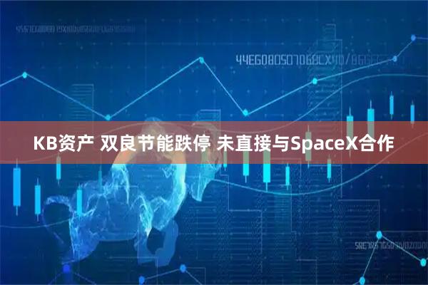 KB资产 双良节能跌停 未直接与SpaceX合作