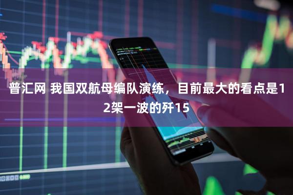 普汇网 我国双航母编队演练，目前最大的看点是12架一波的歼15