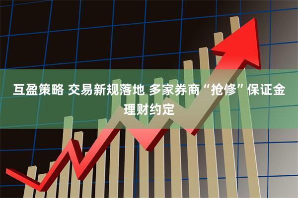 互盈策略 交易新规落地 多家券商“抢修”保证金理财约定